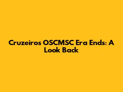 Cruzeiro's OSCMSC Era Ends: A Look Back