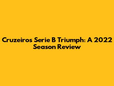 Cruzeiro's Serie B Triumph: A 2022 Season Review