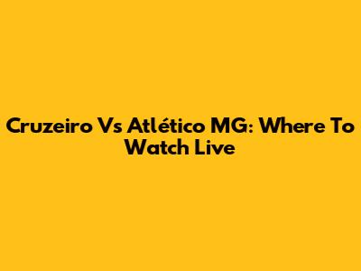 Cruzeiro Vs Atlético MG: Where To Watch Live