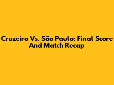 Cruzeiro Vs. São Paulo: Final Score And Match Recap