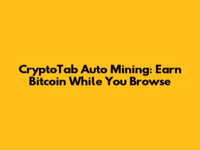 CryptoTab Auto Mining: Earn Bitcoin While You Browse