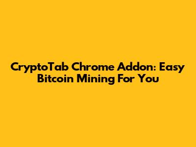 CryptoTab Chrome Addon: Easy Bitcoin Mining For You
