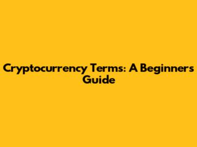 Cryptocurrency Terms: A Beginner's Guide