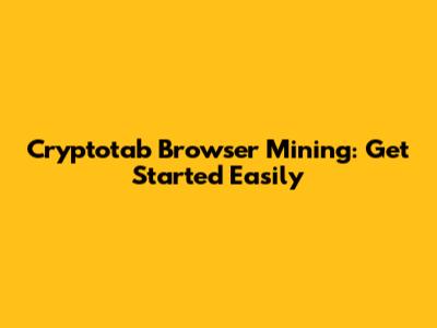 Cryptotab Browser Mining: Get Started Easily