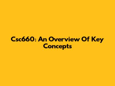 Csc660: An Overview Of Key Concepts
