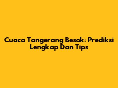 Cuaca Tangerang Besok: Prediksi Lengkap Dan Tips