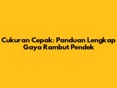 Cukuran Cepak: Panduan Lengkap Gaya Rambut Pendek