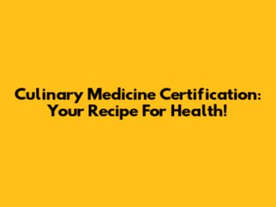 Culinary Medicine Certification: Your Recipe For Health!
