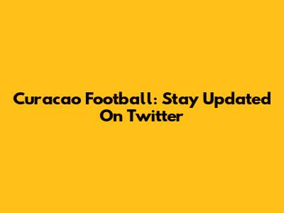 Curacao Football: Stay Updated On Twitter