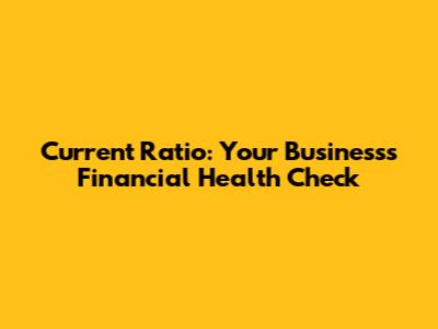 Current Ratio: Your Business's Financial Health Check