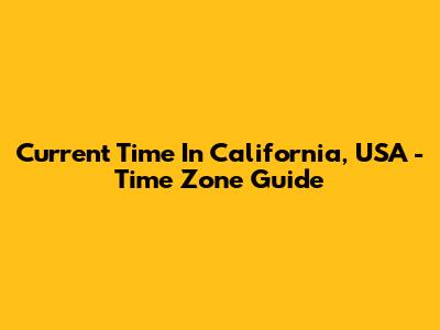 Current Time In California, USA - Time Zone Guide