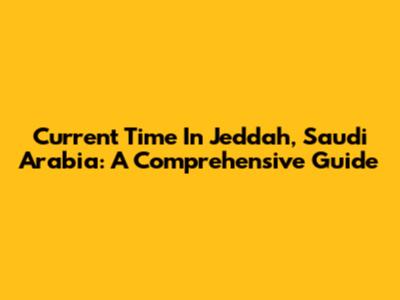 Current Time In Jeddah, Saudi Arabia: A Comprehensive Guide