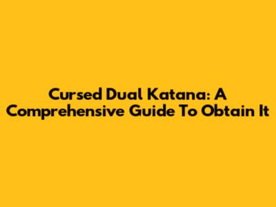 Cursed Dual Katana: A Comprehensive Guide To Obtain It