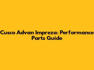 Cusco Advan Impreza: Performance Parts Guide