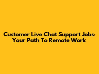 Customer Live Chat Support Jobs: Your Path To Remote Work