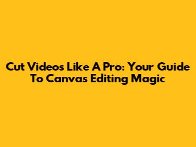 Cut Videos Like A Pro: Your Guide To Canva's Editing Magic