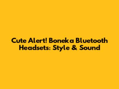 Cute Alert! Boneka Bluetooth Headsets: Style & Sound