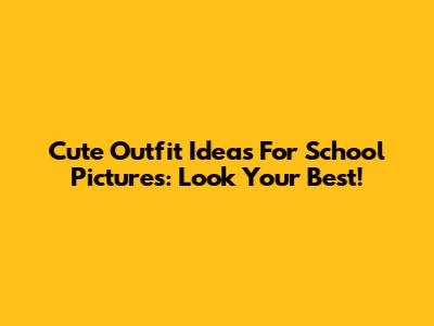 Cute Outfit Ideas For School Pictures: Look Your Best!