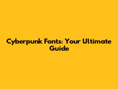 Cyberpunk Fonts: Your Ultimate Guide