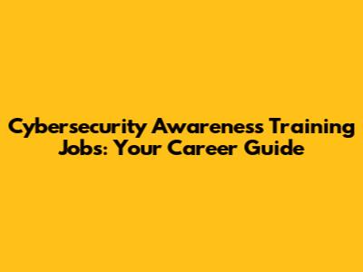 Cybersecurity Awareness Training Jobs: Your Career Guide