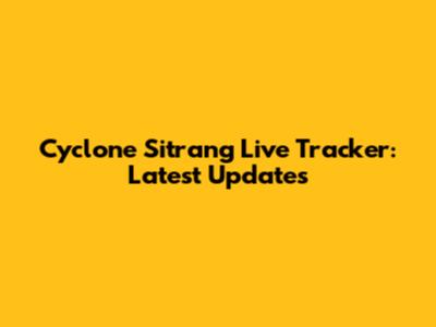 Cyclone Sitrang Live Tracker: Latest Updates