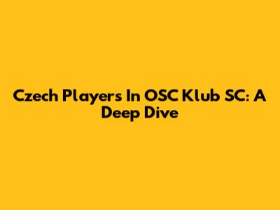 Czech Players In OSC Klub SC: A Deep Dive