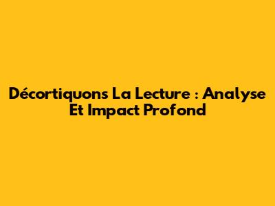 Décortiquons La Lecture : Analyse Et Impact Profond