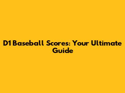D1 Baseball Scores: Your Ultimate Guide
