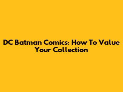 DC Batman Comics: How To Value Your Collection