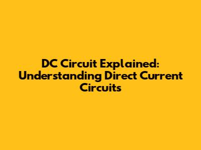 DC Circuit Explained: Understanding Direct Current Circuits
