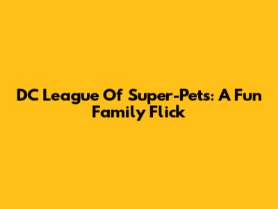 DC League Of Super-Pets: A Fun Family Flick
