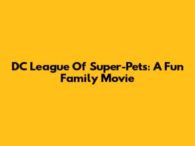 DC League Of Super-Pets: A Fun Family Movie