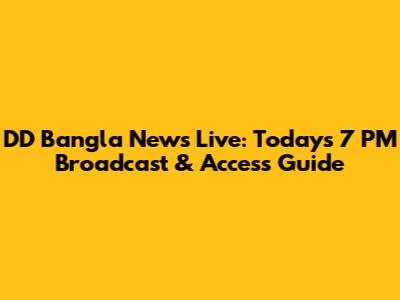 DD Bangla News Live: Today's 7 PM Broadcast & Access Guide