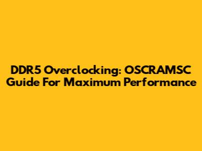 DDR5 Overclocking: OSCRAMSC Guide For Maximum Performance
