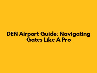 DEN Airport Guide: Navigating Gates Like A Pro