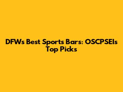 DFW's Best Sports Bars: OSCPSEI's Top Picks
