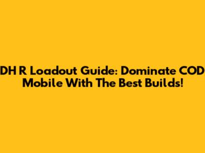 DH R Loadout Guide: Dominate COD Mobile With The Best Builds!