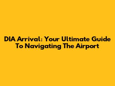 DIA Arrival: Your Ultimate Guide To Navigating The Airport