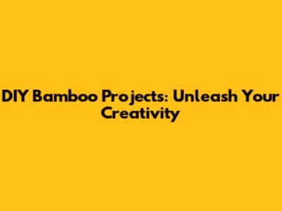DIY Bamboo Projects: Unleash Your Creativity