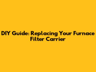 DIY Guide: Replacing Your Furnace Filter Carrier