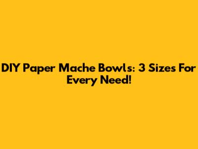 DIY Paper Mache Bowls: 3 Sizes For Every Need!