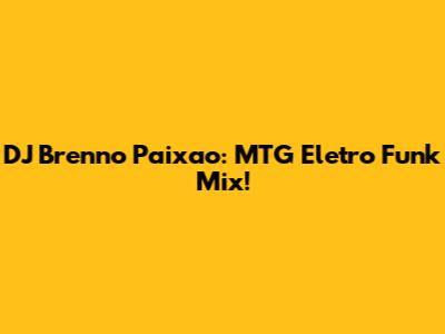 DJ Brenno Paixao: MTG Eletro Funk Mix!