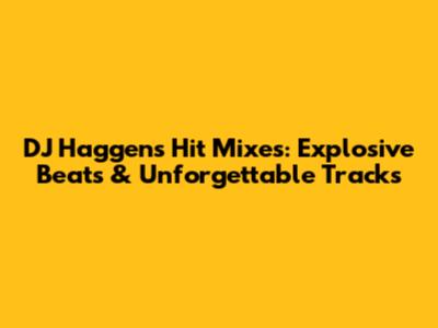 DJ Haggen's Hit Mixes: Explosive Beats & Unforgettable Tracks