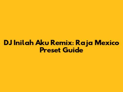 DJ Inilah Aku Remix: Raja Mexico Preset Guide