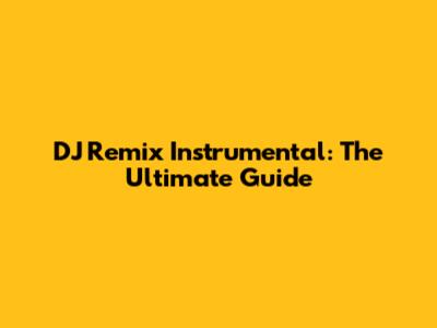 DJ Remix Instrumental: The Ultimate Guide