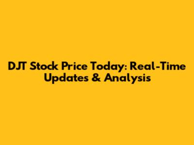 DJT Stock Price Today: Real-Time Updates & Analysis