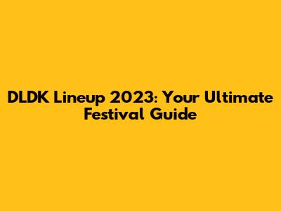 DLDK Lineup 2023: Your Ultimate Festival Guide