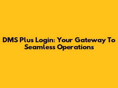 DMS Plus Login: Your Gateway To Seamless Operations