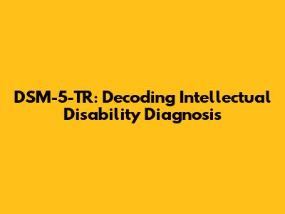 DSM-5-TR: Decoding Intellectual Disability Diagnosis