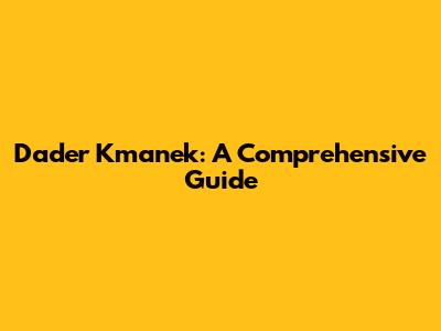 Dader Kmanek: A Comprehensive Guide